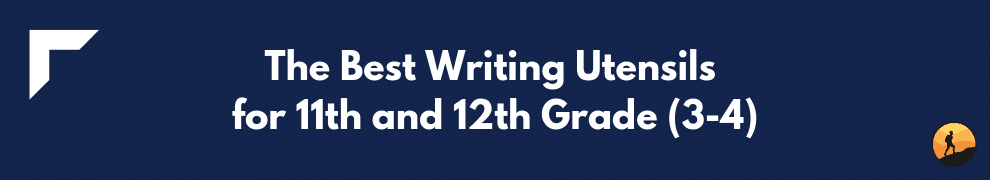The Best Writing Utensils for 11th and 12th Grade (3-4)