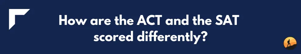 How are the ACT and the SAT scored differently