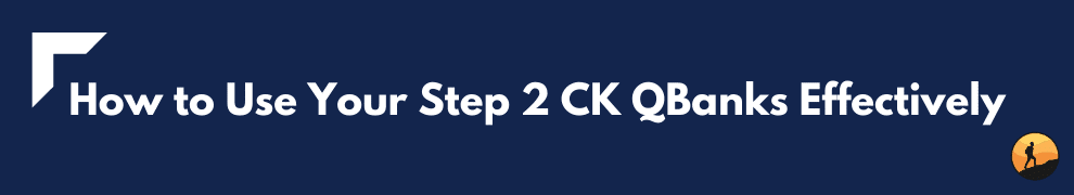 How to Use Your Step 2 CK QBanks Effectively