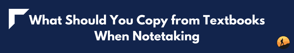 What Should You Copy from Textbooks When Notetaking