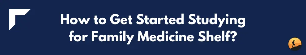 How to Get Started Studying for Family Medicine Shelf?