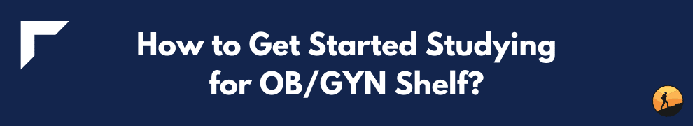 How to Get Started Studying for OB/GYN Shelf?