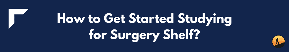 How to Get Started Studying for Surgery Shelf?