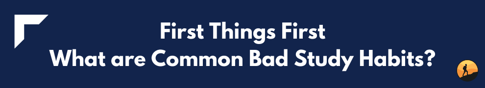 First Things First: What are Common Bad Study Habits?