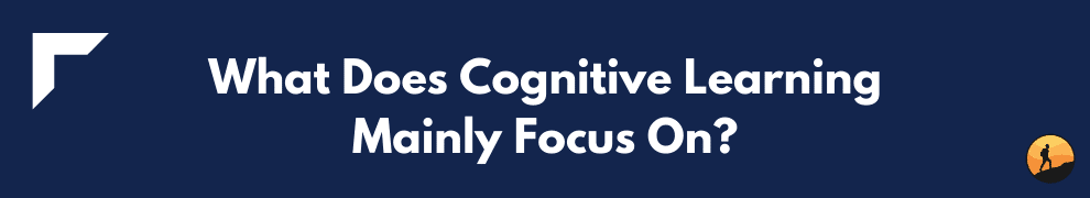 What Does Cognitive Learning Mainly Focus On?