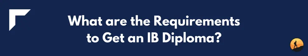 What are the Requirements to Get an IB Diploma?