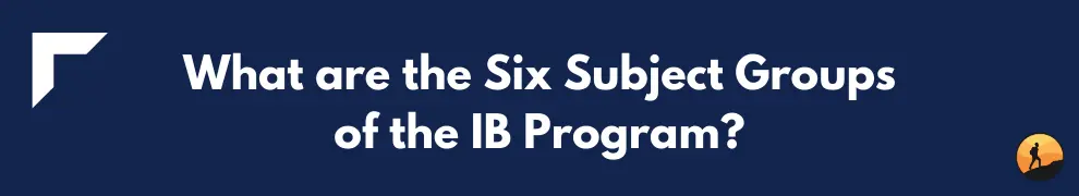 What are the Six Subject Groups of the IB Program?