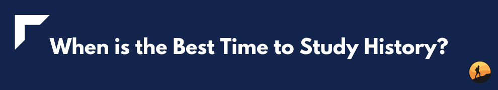 When is the Best Time to Study History?