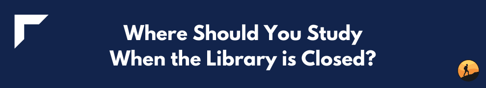 Where Should You Study When the Library is Closed?