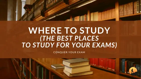 Where to Study (The Best Places to Study for Your Exams)