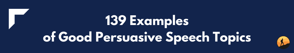 139 Examples of Good Persuasive Speech Topics