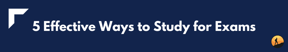 5 Effective Ways to Study for Exams