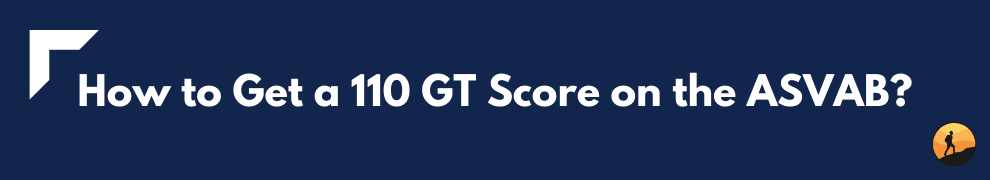 How to Get a 110 GT Score on the ASVAB?