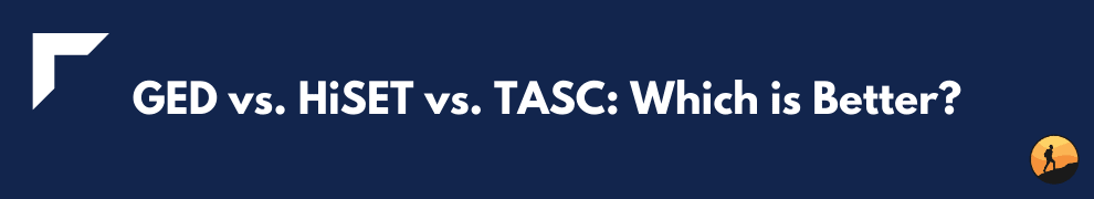 GED vs. HiSET vs. TASC: Which is Better?