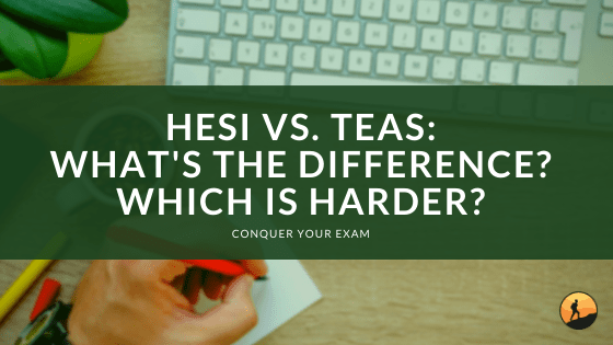 HESI vs. TEAS: What’s the Difference? Which is Harder?