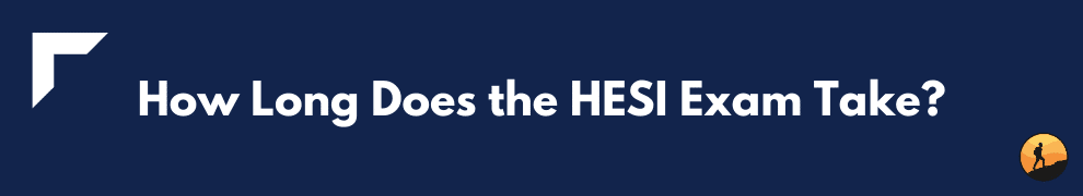 How Long Does the HESI Exam Take?