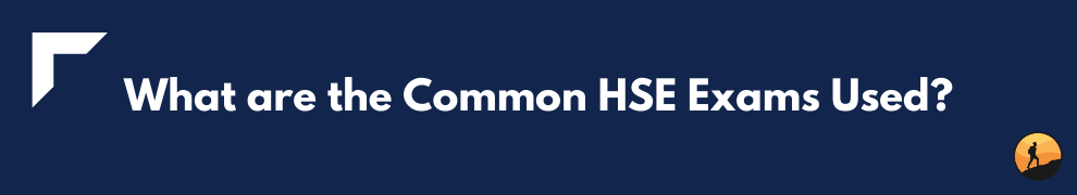What are the Common HSE Exams Used?