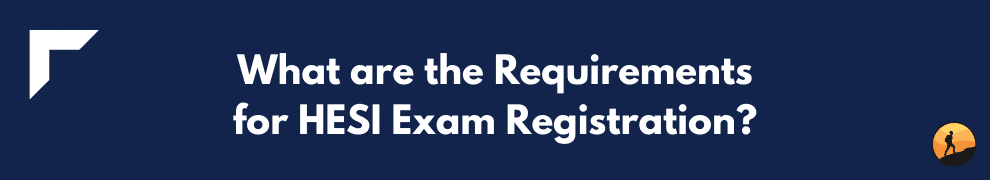 What are the Requirements for HESI Exam Registration?