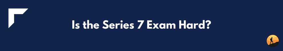 Is the Series 7 Exam Hard?