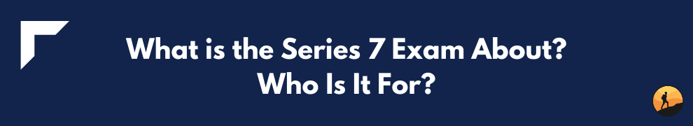 What is the Series 7 Exam About? Who Is It For?