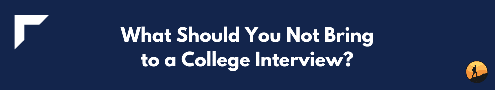 What Should You Not Bring to a College Interview?