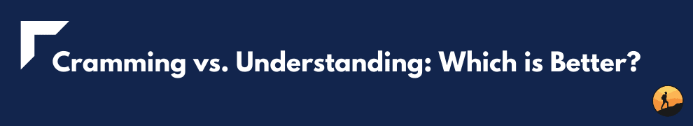 Cramming vs. Understanding: Which is Better?