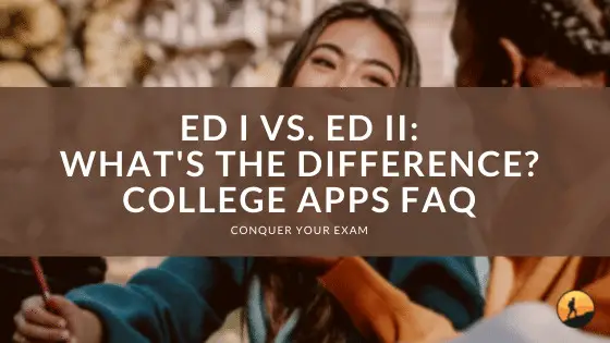 ED I vs. ED II: What’s the Difference? College Apps FAQ | Conquer Your Exam