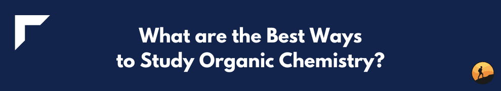 What are the Best Ways to Study Organic Chemistry?