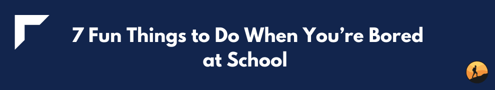 7 Fun Things to Do When You’re Bored at School 