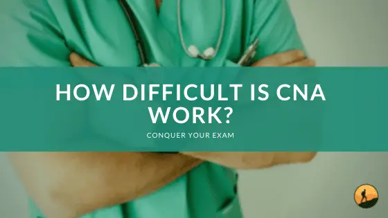 How Difficult Is Cna Work Conquer Your Exam