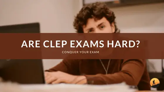 Are CLEP Exams Hard? | Conquer Your Exam