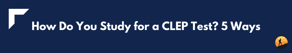 How Do You Study for a CLEP Test? 5 Ways