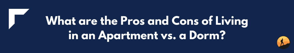 What are the Pros and Cons of Living in an Apartment vs. a Dorm?