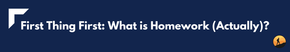 First Thing First: What is Homework (Actually)?
