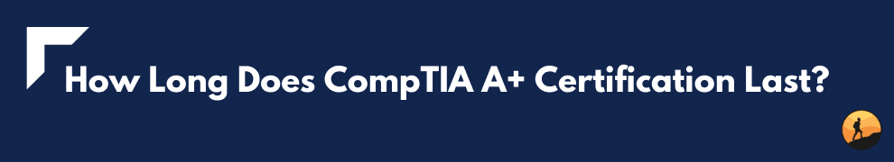 How Long Does CompTIA A+ Certification Last?