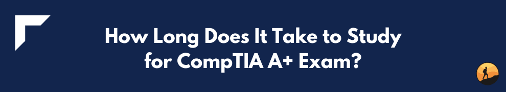 How Long Does It Take to Study for CompTIA A+ Exam?
