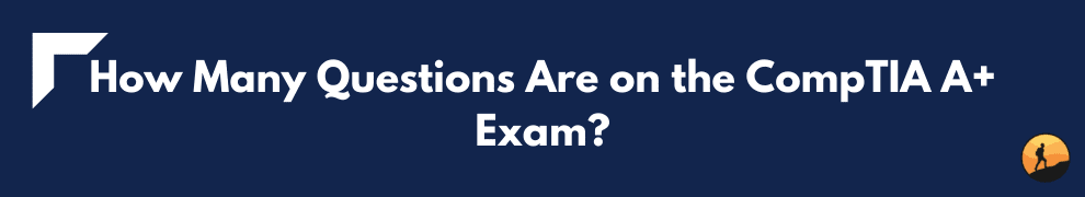 How Many Questions Are on the CompTIA A+ Exam?