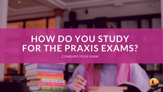 How Do You Study for the PRAXIS Exams?