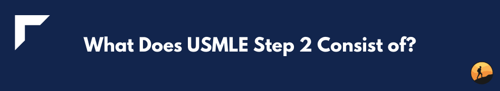 What Does USMLE Step 2 Consist of?