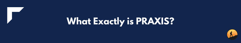 What Exactly is PRAXIS?