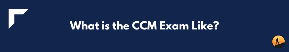 What is the CCM Exam Like?