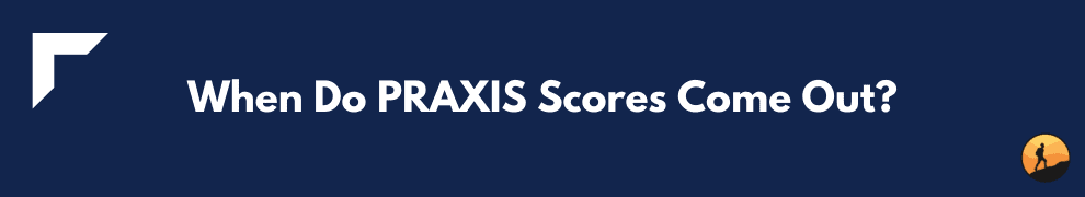 When Do PRAXIS Scores Come Out?