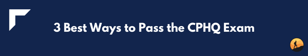3 Best Ways to Pass the CPHQ Exam