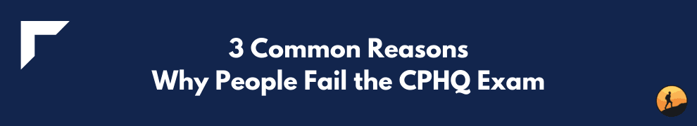 3 Common Reasons Why People Fail the CPHQ Exam