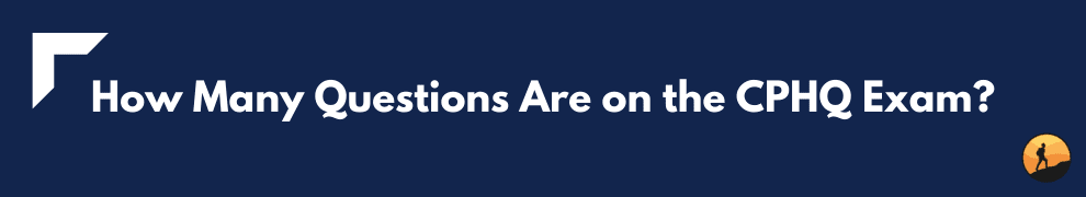 How Many Questions Are on the CPHQ Exam?