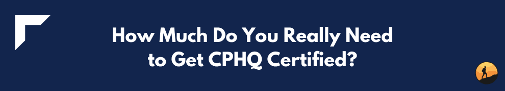 How Much Do You Really Need to Get CPHQ Certified?