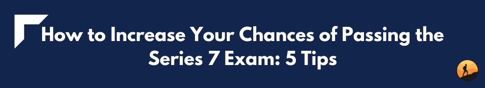 How to Increase Your Chances of Passing the Series 7 Exam: 5 Tips