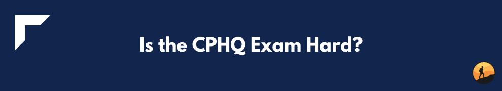 Is the CPHQ Exam Hard?