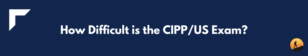 How Difficult is the CIPP/US Exam?