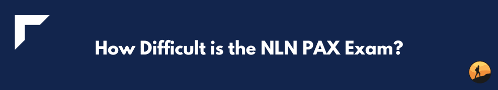 How Difficult is the NLN PAX Exam?